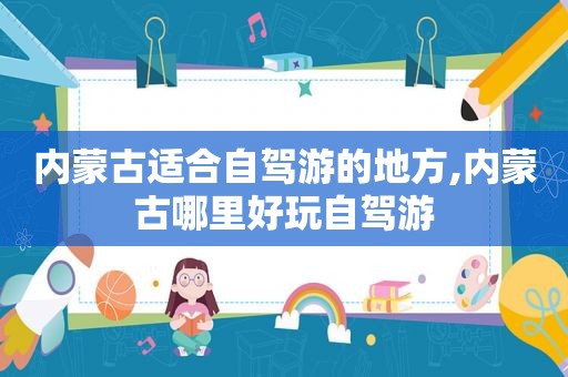 内蒙古适合自驾游的地方,内蒙古哪里好玩自驾游