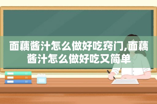 面藕酱汁怎么做好吃窍门,面藕酱汁怎么做好吃又简单