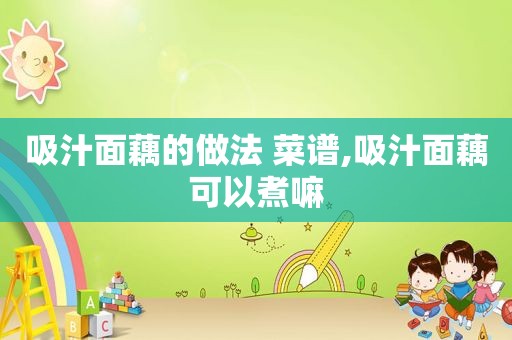 吸汁面藕的做法 菜谱,吸汁面藕可以煮嘛