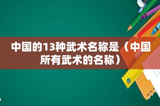 中国的13种武术名称是（中国所有武术的名称）