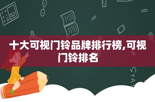十大可视门铃品牌排行榜,可视门铃排名