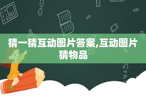 猜一猜互动图片答案,互动图片猜物品