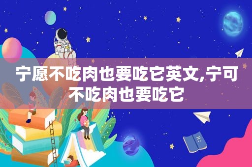 宁愿不吃肉也要吃它英文,宁可不吃肉也要吃它