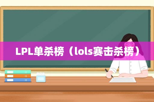 LPL单杀榜（lols赛击杀榜）