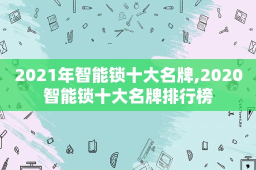2021年智能锁十大名牌,2020智能锁十大名牌排行榜