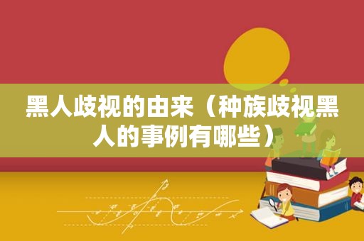 黑人歧视的由来（种族歧视黑人的事例有哪些）