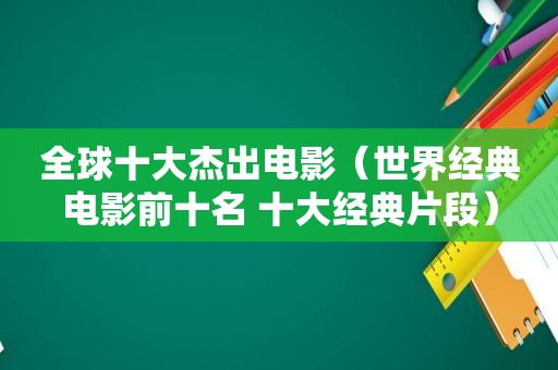 全球十大杰出电影（世界经典电影前十名 十大经典片段）