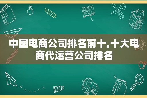 中国电商公司排名前十,十大电商代运营公司排名
