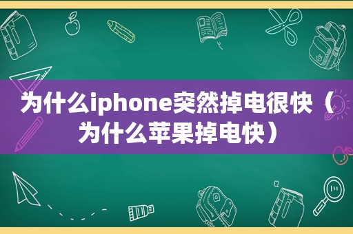 为什么iphone突然掉电很快（为什么苹果掉电快）