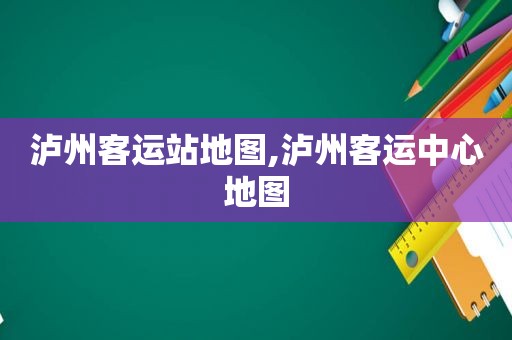 泸州客运站地图,泸州客运中心地图