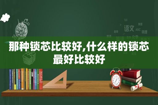 那种锁芯比较好,什么样的锁芯最好比较好