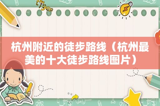 杭州附近的徒步路线（杭州最美的十大徒步路线图片）