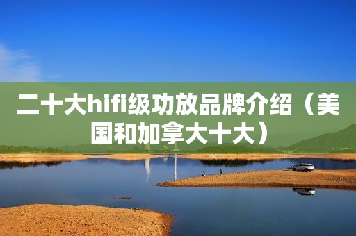 二十大hifi级功放品牌介绍（美国和加拿大十大）