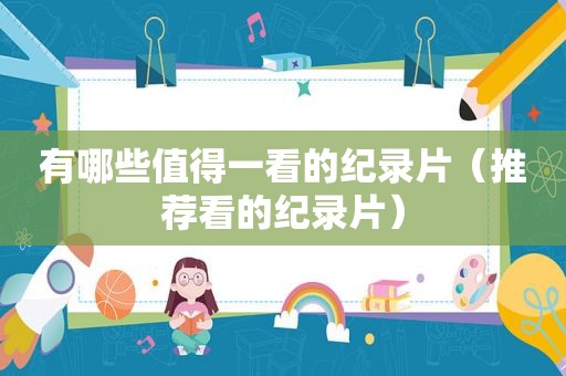 有哪些值得一看的纪录片（推荐看的纪录片）