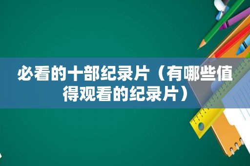必看的十部纪录片（有哪些值得观看的纪录片）