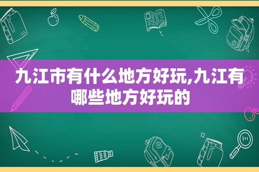 九江市有什么地方好玩,九江有哪些地方好玩的