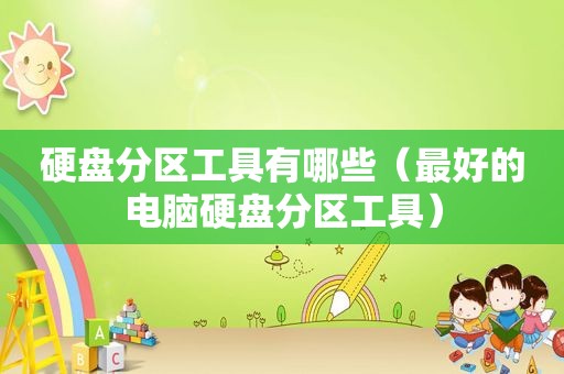 硬盘分区工具有哪些（最好的电脑硬盘分区工具）