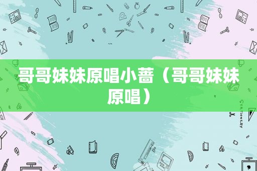 哥哥妹妹原唱小蔷（哥哥妹妹原唱）