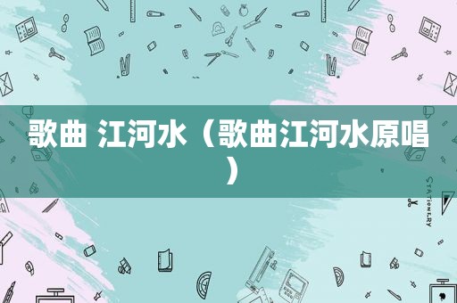 歌曲 江河水（歌曲江河水原唱）