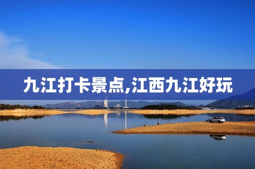 九江打卡景点,江西九江好玩