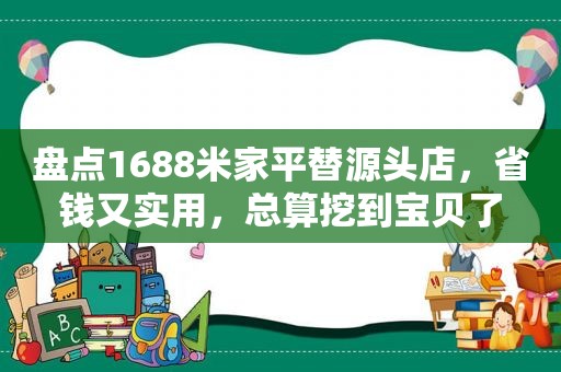 盘点1688米家平替源头店，省钱又实用，总算挖到宝贝了