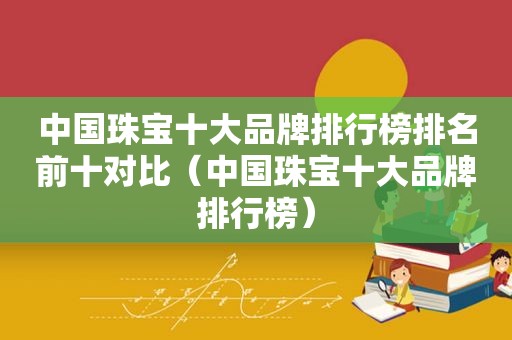 中国珠宝十大品牌排行榜排名前十对比（中国珠宝十大品牌排行榜）