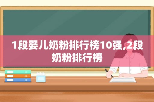 1段婴儿奶粉排行榜10强,2段奶粉排行榜