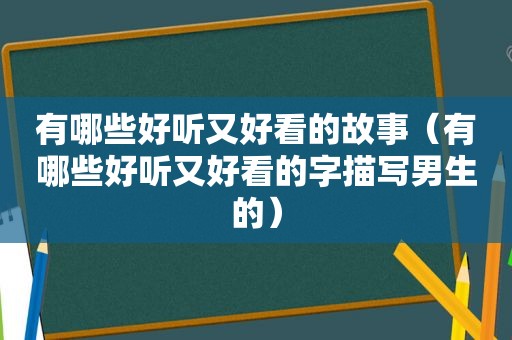 有哪些好听又好看的故事（有哪些好听又好看的字描写男生的）