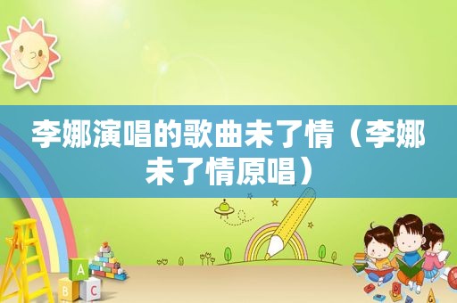 李娜演唱的歌曲未了情（李娜未了情原唱）