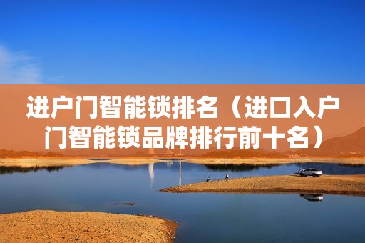 进户门智能锁排名（进口入户门智能锁品牌排行前十名）