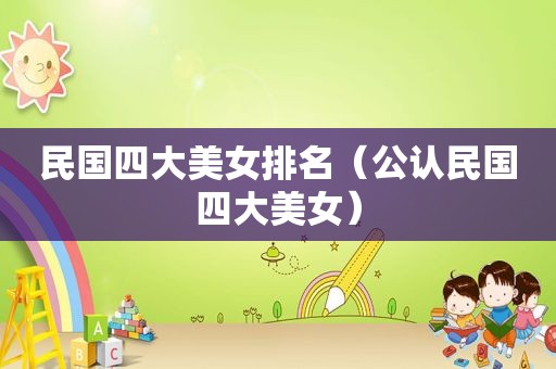 民国四大美女排名（公认民国四大美女）