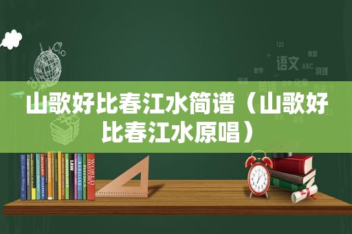 山歌好比春江水简谱（山歌好比春江水原唱）