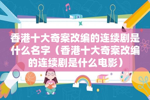 香港十大奇案改编的连续剧是什么名字（香港十大奇案改编的连续剧是什么电影）