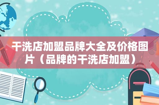 干洗店加盟品牌大全及价格图片（品牌的干洗店加盟）
