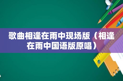 歌曲相逢在雨中现场版（相逢在雨中国语版原唱）