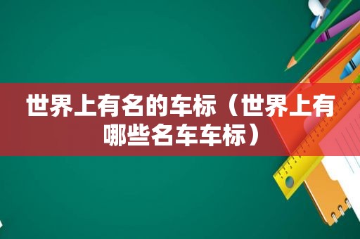 世界上有名的车标（世界上有哪些名车车标）