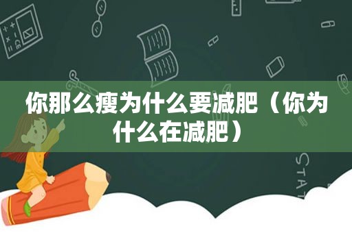 你那么瘦为什么要减肥（你为什么在减肥）