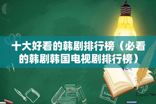 十大好看的韩剧排行榜（必看的韩剧韩国电视剧排行榜）