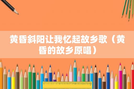 黄昏斜阳让我忆起故乡歌（黄昏的故乡原唱）