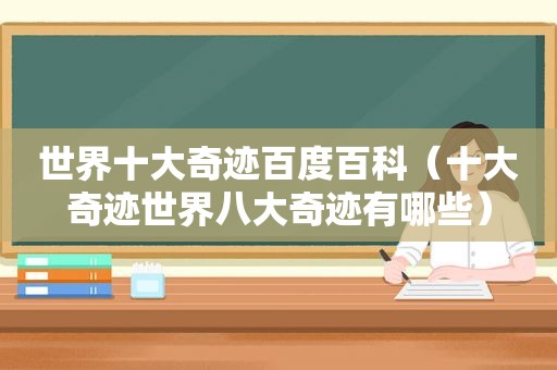 世界十大奇迹百度百科（十大奇迹世界八大奇迹有哪些）