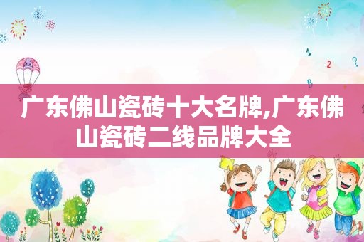 广东佛山瓷砖十大名牌,广东佛山瓷砖二线品牌大全