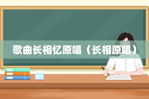 歌曲长相忆原唱（长相原唱）