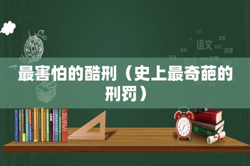 最害怕的酷刑（史上最奇葩的刑罚）