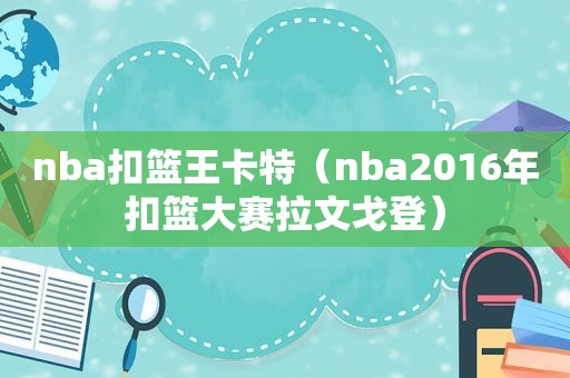 nba扣篮王卡特(nba2016年扣篮大赛拉文戈登) nba扣篮王卡特(nba2016年扣篮大赛拉文戈登)