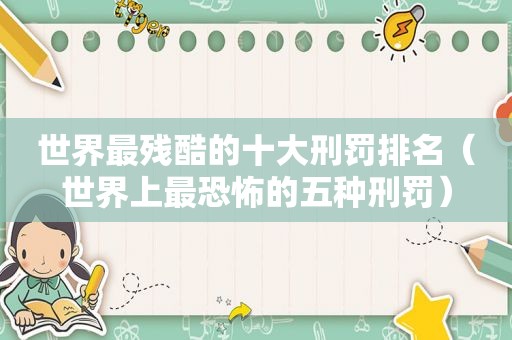 世界最残酷的十大刑罚排名（世界上最恐怖的五种刑罚）