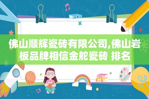 佛山顺辉瓷砖有限公司,佛山岩板品牌相信金舵瓷砖 排名