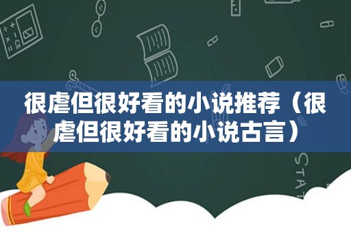 很虐但很好看的小说推荐（很虐但很好看的小说古言）