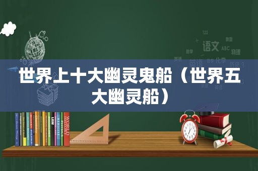 世界上十大幽灵鬼船（世界五大幽灵船）