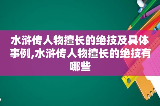 水浒传人物擅长的绝技及具体事例,水浒传人物擅长的绝技有哪些