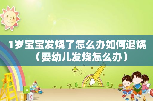1岁宝宝发烧了怎么办如何退烧（婴幼儿发烧怎么办）
